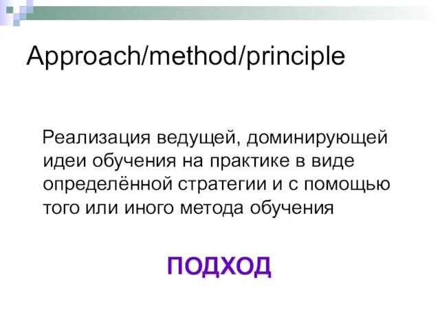 Approach/method/principle Реализация ведущей, доминирующей идеи обучения на практике в виде определённой стратегии