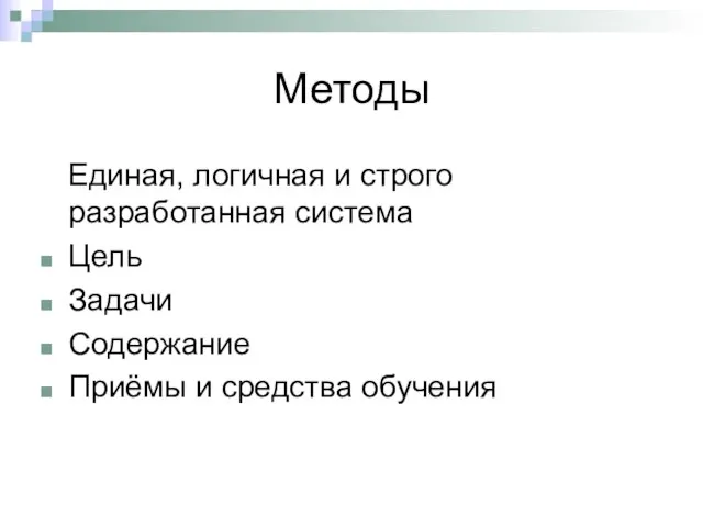 Методы Единая, логичная и строго разработанная система Цель Задачи Содержание Приёмы и средства обучения