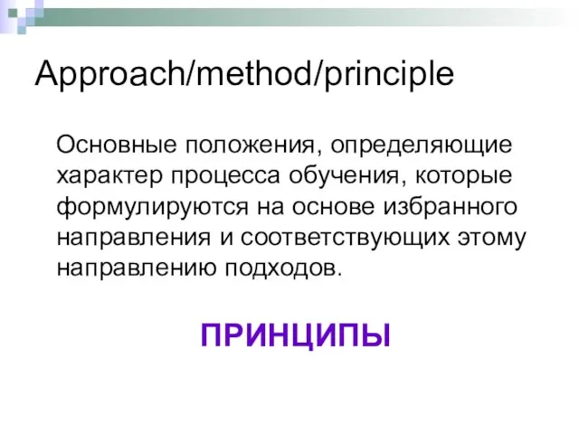 Approach/method/principle Основные положения, определяющие характер процесса обучения, которые формулируются на основе избранного