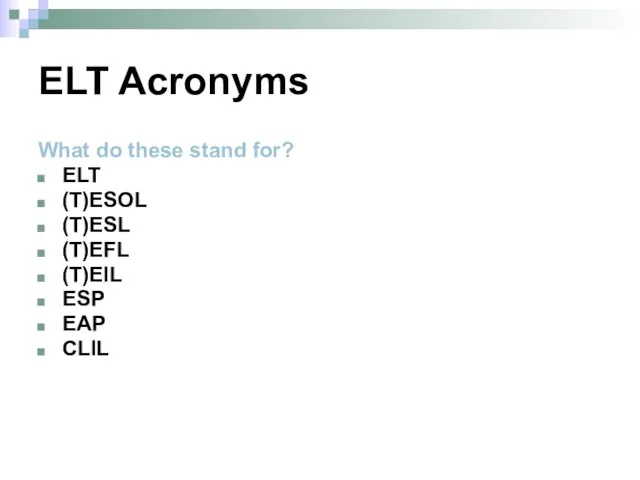 ELT Acronyms What do these stand for? ELT (T)ESOL (T)ESL (T)EFL (T)EIL ESP EAP CLIL
