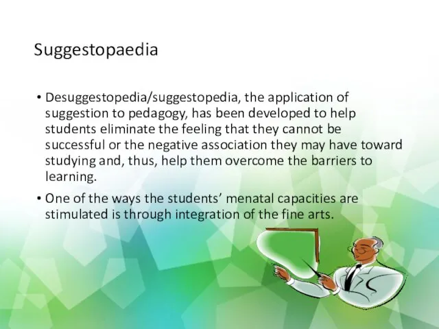 Suggestopaedia Desuggestopedia/suggestopedia, the application of suggestion to pedagogy, has been developed to