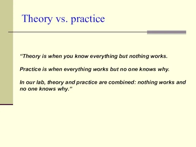 Theory vs. practice “Theory is when you know everything but nothing works.