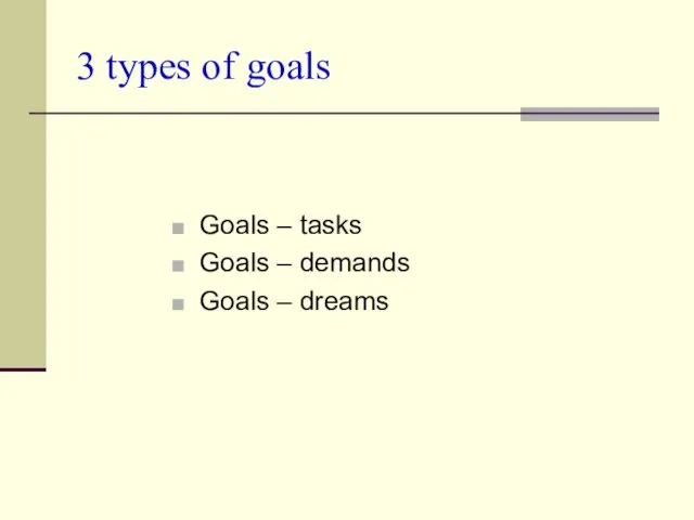 3 types of goals Goals – tasks Goals – demands Goals – dreams