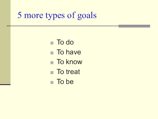 5 more types of goals To do To have To know To treat To be
