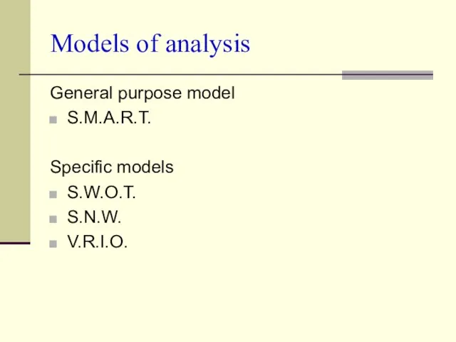 Models of analysis General purpose model S.M.A.R.T. Specific models S.W.O.T. S.N.W. V.R.I.O.