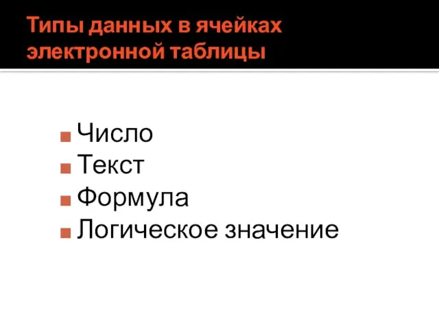 Типы данных в ячейках электронной таблицы Число Текст Формула Логическое значение