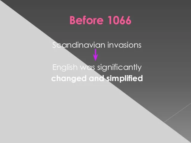 Before 1066 Scandinavian invasions English was significantly changed and simplified