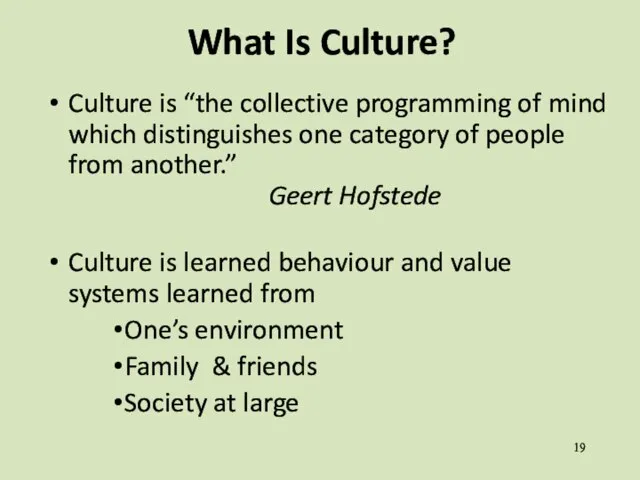 What Is Culture? Culture is “the collective programming of mind which distinguishes