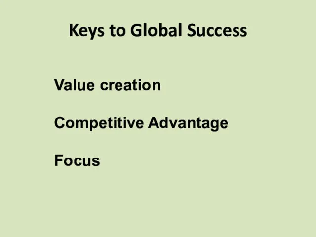 Keys to Global Success Value creation Competitive Advantage Focus