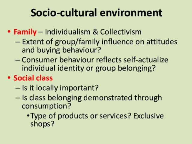 Socio-cultural environment Family – Individualism & Collectivism Extent of group/family influence on