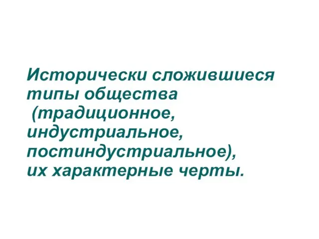 Исторически сложившиеся типы общества (традиционное, индустриальное, постиндустриальное), их характерные черты.