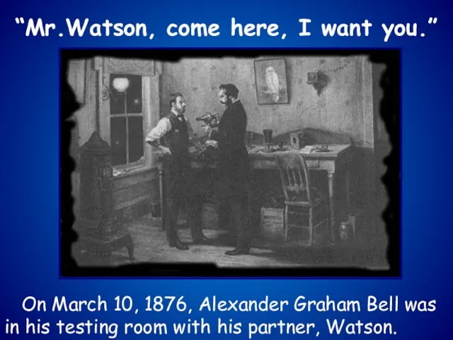 “Mr.Watson, come here, I want you.” On March 10, 1876, Alexander Graham