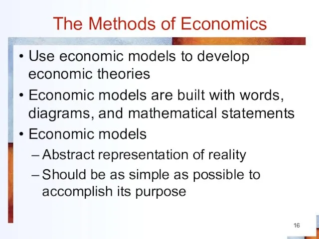 The Methods of Economics Use economic models to develop economic theories Economic