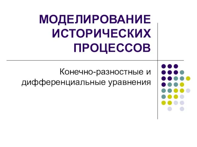 МОДЕЛИРОВАНИЕ ИСТОРИЧЕСКИХ ПРОЦЕССОВ Конечно-разностные и дифференциальные уравнения