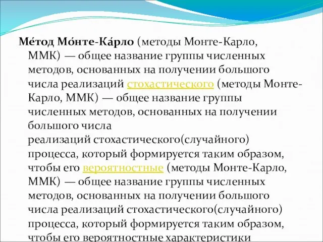 Ме́тод Мо́нте-Ка́рло (методы Монте-Карло, ММК) — общее название группы численных методов, основанных