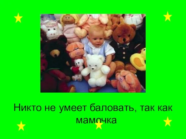 Никто не умеет баловать, так как мамочка