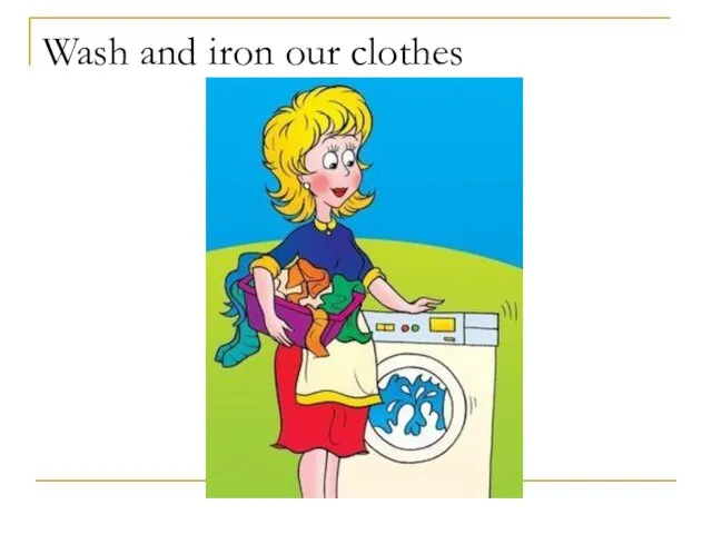 Wash and iron our clothes