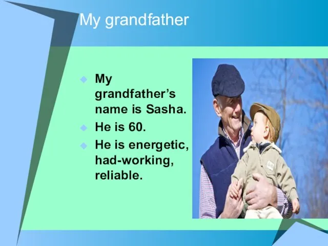 My grandfather My grandfather’s name is Sasha. He is 60. He is energetic, had-working, reliable.