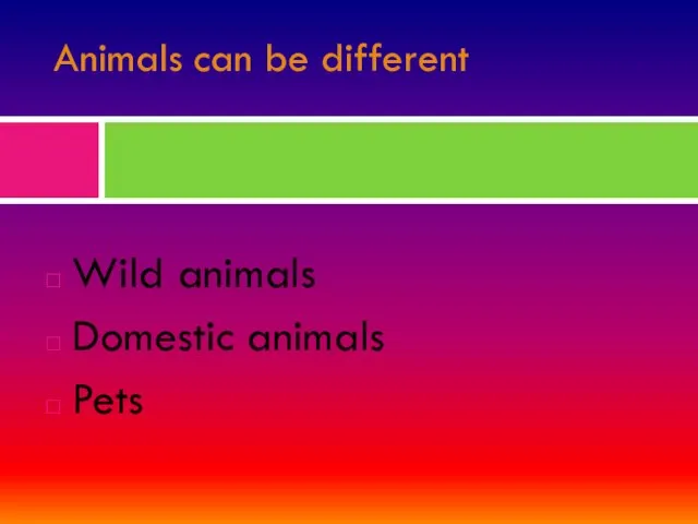 Animals can be different Wild animals Domestic animals Pets