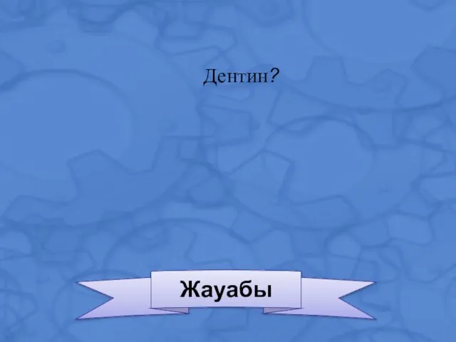 Жауабы Дентин?