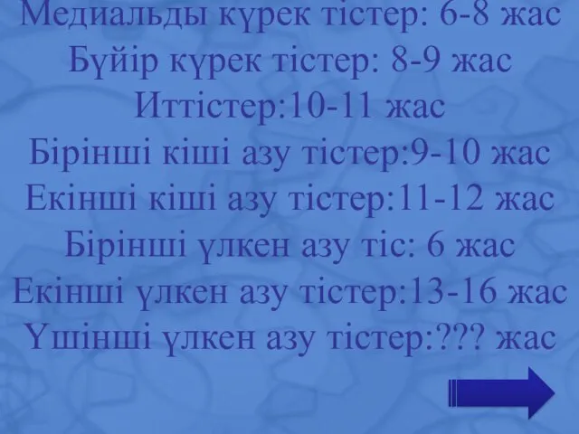 Медиальды күрек тістер: 6-8 жас Бүйір күрек тістер: 8-9 жас Иттістер:10-11 жас