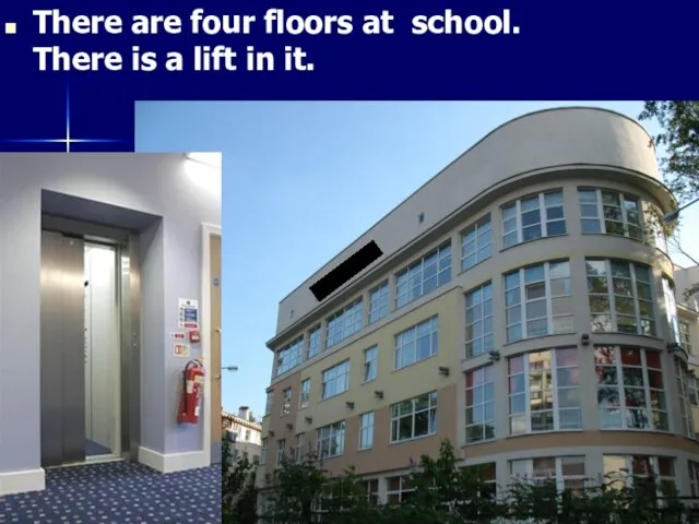 There are four floors at school. There is a lift in it.