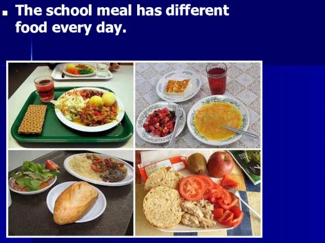 The school meal has different food every day.