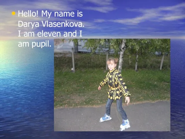 Hello! My name is Darya Vlasenkova. I am eleven and I am pupil.