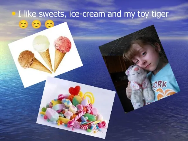 I like sweets, ice-cream and my toy tiger ☺ ☺ ☺