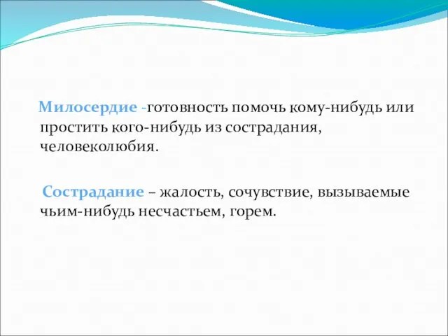 Милосердие -готовность помочь кому-нибудь или простить кого-нибудь из сострадания, человеколюбия. Сострадание –