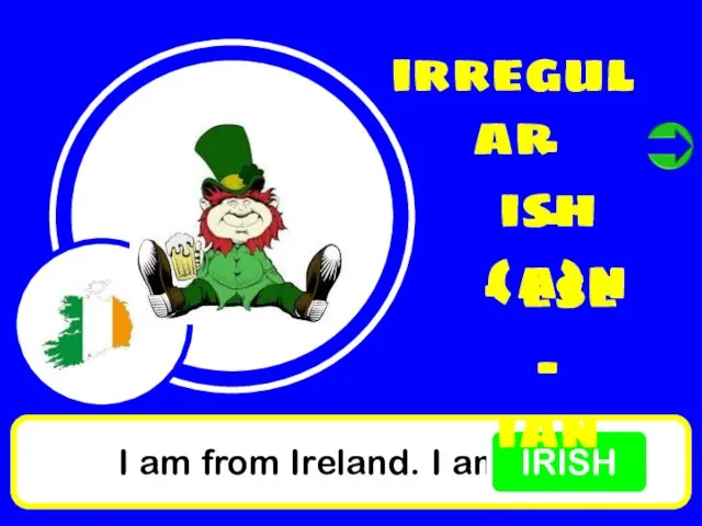 I am from Ireland. I am IRISH irregular - ish - (a)n - ese - ian
