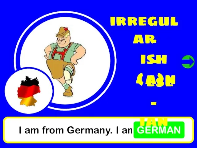 I am from Germany. I am GERMAN irregular - ish - (a)n - ese - ian