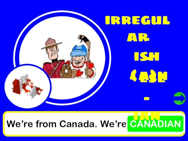 We’re from Canada. We’re CANADIAN irregular - ish - (a)n - ese - ian