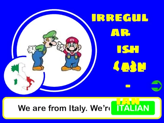 We are from Italy. We’re ITALIAN irregular - ish - (a)n - ese - ian