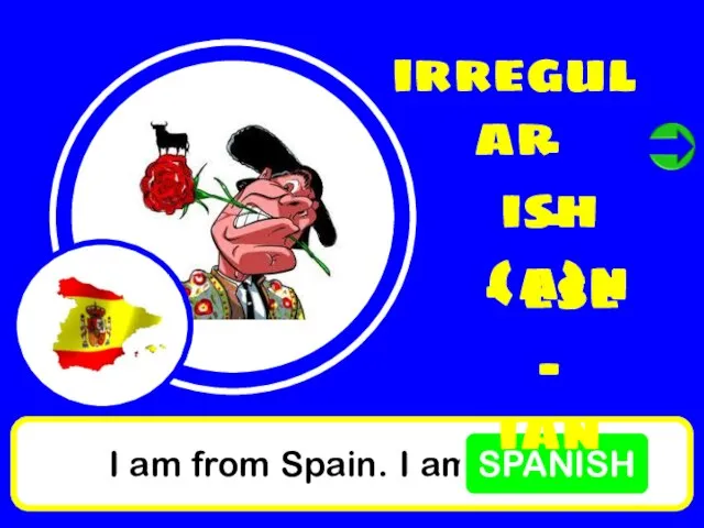 I am from Spain. I am SPANISH irregular - ish - (a)n - ese - ian