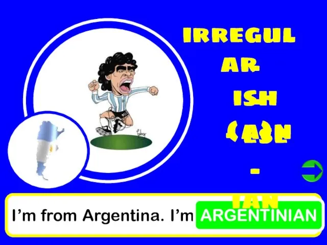 I’m from Argentina. I’m ARGENTINIAN irregular - ish - (a)n - ese - ian
