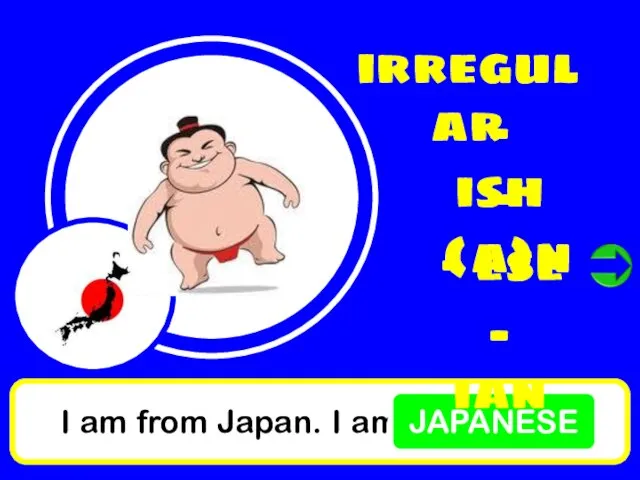 I am from Japan. I am JAPANESE irregular - ish - (a)n - ese - ian