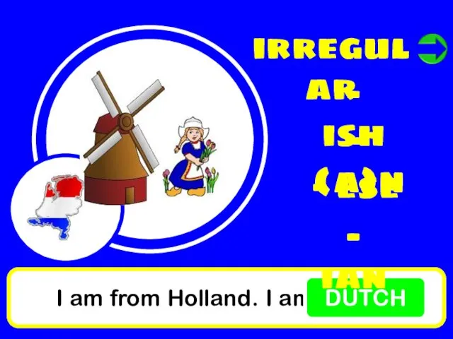 I am from Holland. I am DUTCH irregular - ish - (a)n - ese - ian