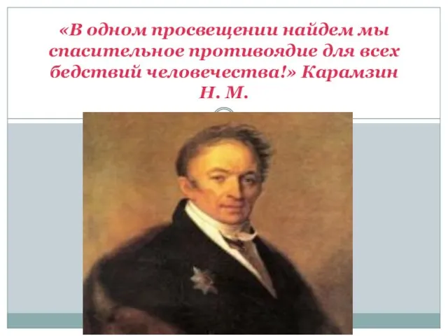 «В одном просвещении найдем мы спасительное противоядие для всех бедствий человечества!» Карамзин Н. М.
