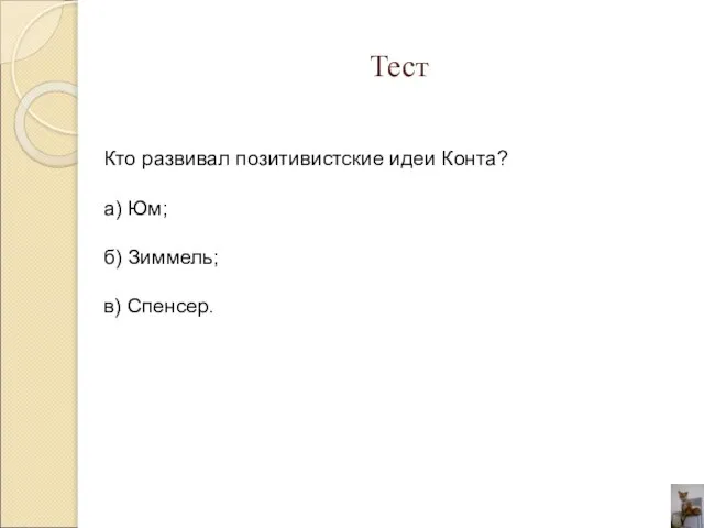 Тест Кто развивал позитивистские идеи Конта? а) Юм; б) Зиммель; в) Спенсер.