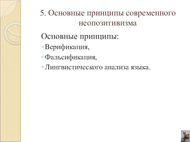 5. Основные принципы современного неопозитивизма Основные принципы: Верификация, Фальсификация, Лингвистического анализа языка.