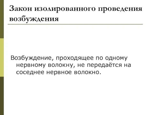 Закон изолированного проведения возбуждения Возбуждение, проходящее по одному нервному волокну, не передаётся на соседнее нервное волокно.