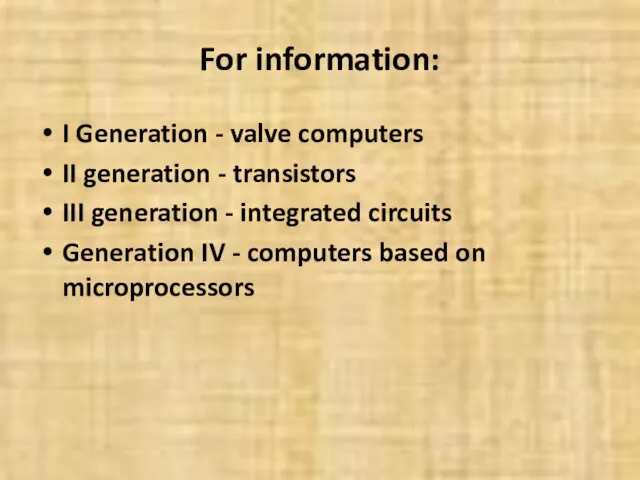 For information: I Generation - valve computers II generation - transistors III