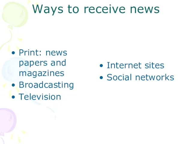 Ways to receive news Print: news papers and magazines Broadcasting Television Internet sites Social networks