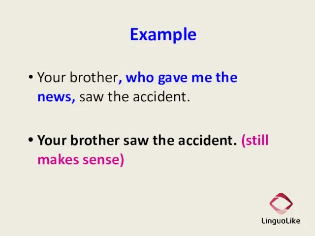 Example Your brother, who gave me the news, saw the accident. Your