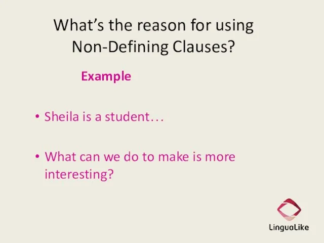 What’s the reason for using Non-Defining Clauses? Example Sheila is a student…