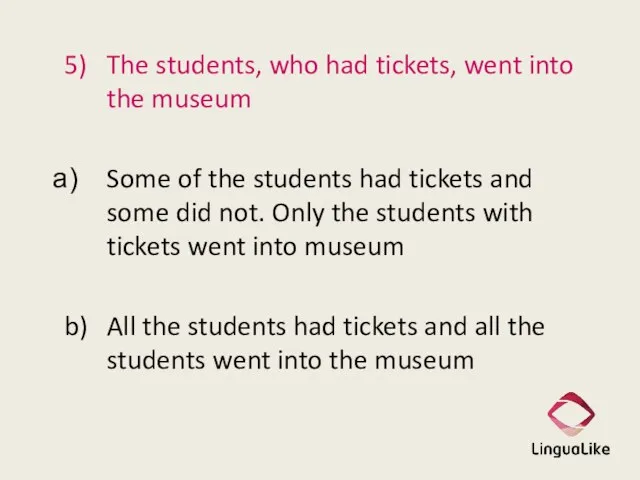 5) The students, who had tickets, went into the museum Some of