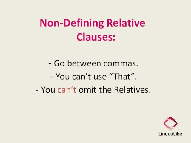 Non-Defining Relative Clauses: Go between commas. You can’t use “That”. You can’t omit the Relatives.