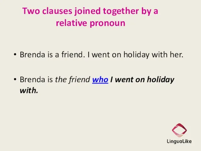 Two clauses joined together by a relative pronoun Brenda is a friend.