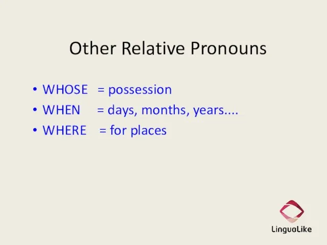 Other Relative Pronouns WHOSE = possession WHEN = days, months, years.... WHERE = for places